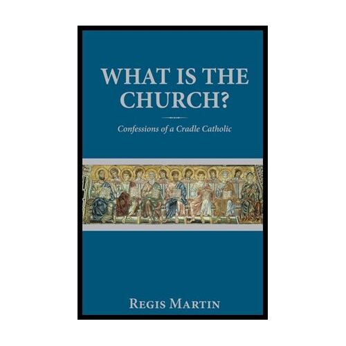 WHAT IS THE CHURCH - REGIS MARTIN