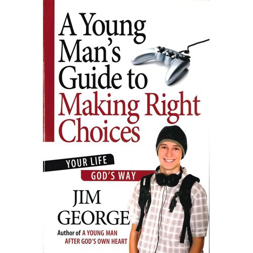 A YOUNG MAN'S GUIDE TO MAKING RIGHT CHOICES - Jim George