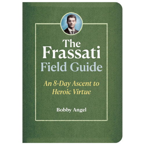 THE FRASSATI FIELD GUIDE - AN 8-DAY ASCENT TO HEROIC VIRTUE