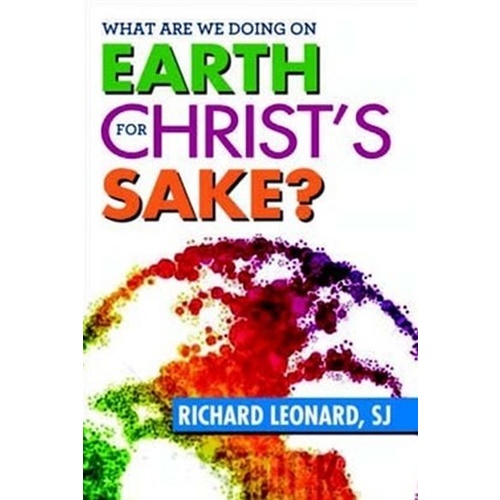 WHAT ARE WE DOING ON EARTH FOR CHRIST'S SAKE? - RICHARD LEONARD