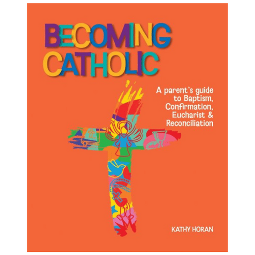 BECOMING CATHOLIC - A PARENTS GUIDE TO BAPTISM, CONFIRMATION,  EUCHARIST &  RECONCILIATION