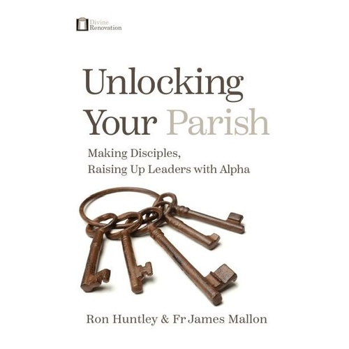 UNLOCKING YOUR PARISH: MAKING DISCIPLES, RAISING UP LEADERS WITH ALPHA