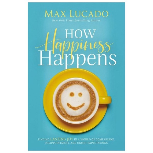 HOW HAPPINESS HAPPENS - MAX LUCADO