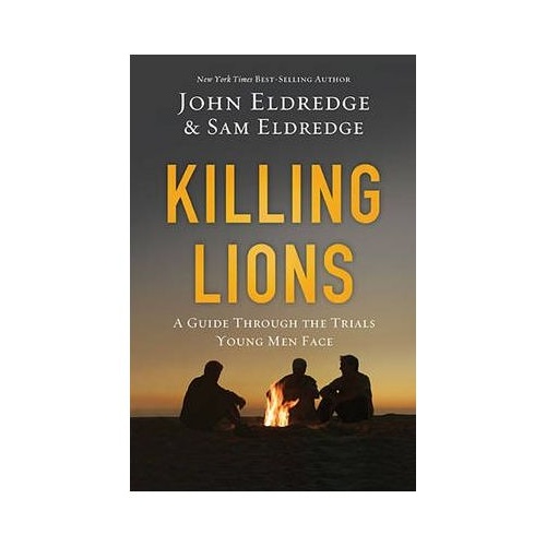KILLING LIONS: A GUIDE THROUGH THE TRIALS YOUNG MEN FACE - JOHN/SAM ELDREDGE 