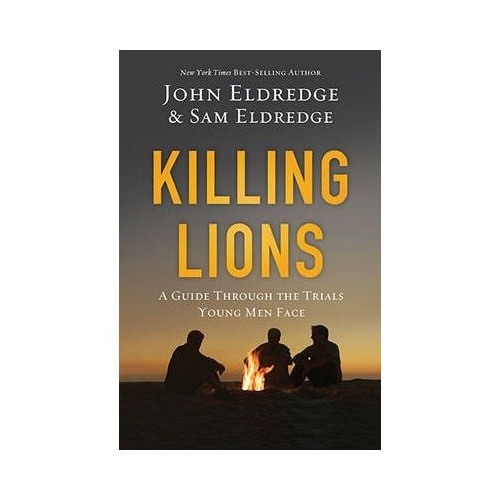 KILLING LIONS: A GUIDE THROUGH THE TRIALS YOUNG MEN FACE - JOHN/SAM ELDREDGE