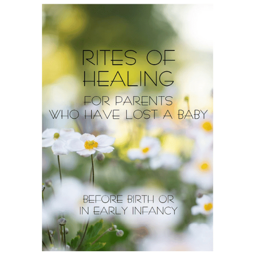 RITES OF HEALING FOR PARENTS WHO HAVE LOST A BABY BEFORE BIRTH OR EARLY INFANCY